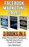 Facebook: Marketing: Sales: 3 Books in 1: Make Money With Facebook, Market Like A Pro & Crush It In Sales (Social Media Facebook Business Online Marketing ... Followers Advertising & Making Money)