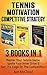 Tennis: Motivation: Competitive Strategy: 3 Books in 1: Master Your Tennis Game, Ignite Your Inner Drive & Get The Edge On The Competition (The Best Tennis ... Strategies and Motivation Secrets)