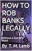 HOW TO ROB BANKS LEGALLY by T.M. Lamb