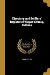 Directory and Soldiers' Register of Wayne County, Indiana Directory and Soldiers' Register of Wayne County, Indiana
