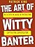 The Art of Witty Banter: Be...