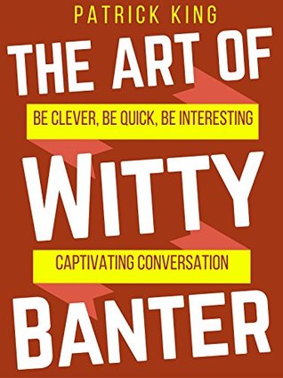 The Art of Witty Banter: Be Clever, Be Quick, Be Interesting - Create Captivating Conversation (Kindle Edition)