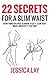 22 SECRETS FOR A SLIM WAIST: Everything You Need to Know to Get a Slim Tight Waist and Keep it that Way