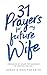 31 Prayers For My Future Wife: Preparing My Heart For Marriage By Praying For Her (Engaged Couples Devotional,Engagement Gift for Couples, How To Prepare ... Husband & Wife, Christian Marriage books)