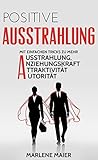 Ausstrahlung: Mit einfachen Tricks zu mehr Ausstrahlung, Anziehungskraft, Attraktivität und Autorität (Authentisches Charisma und anziehende Persönlichkeit 1) (German Edition)