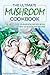 The Ultimate Mushroom Cookbook: The Best-Ever Mushroom Recipe Book Featuring the Best 35 Mushroom Recipes