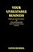 Your Unbeatable Business: Render your competition irrelevant and create exponential growth even in the most saturated economy in history