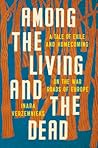 Among the Living and the Dead: A Tale of Exile and Homecoming on the War Roads of Europe