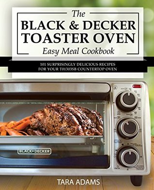 My Black and Decker Toaster Oven Easy Meal Cookbook: 101 Surprisingly Delicious Recipes for Your T01303SB Countertop Oven (Black and Decker Toaster Ovens Book 1)