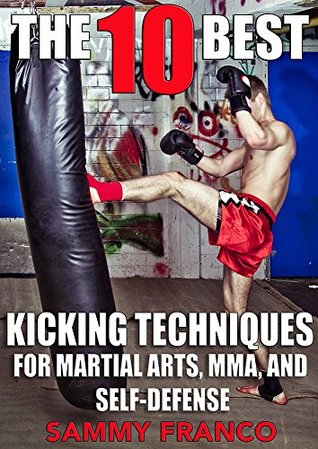 The 10 Best Kicking Techniques for Martial Arts, MMA and Self-Defense (The 10 Best Series Book 7)