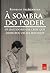 À Sombra do Poder - Os Bastidores da Crise Que Derrubou Dilma Rousseff