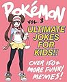 Pokemon: Ultimate Unofficial Jokes & Memes for Kids Vol. 3! Over 150+ New Funny Clean Pokemon Jokes! (Nintendo Memes, Pokemon Jokes, Pokemon Memes, Pokemon ... Sun, Pokemon Moon) (Pokemon Memes For Kids)