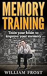 Memory Training: Train your brain to improve your memory (Unlimited Memory, Mental Health, Memory Techniques, Education & Reference, Study Skills, Memory Improvement Book 1)