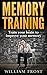 Memory Training: Train your brain to improve your memory (Unlimited Memory, Mental Health, Memory Techniques, Education & Reference, Study Skills, Memory Improvement Book 1)