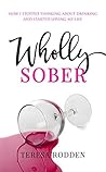 Wholly Sober: How I Stopped Thinking About Drinking and Started Loving My Life