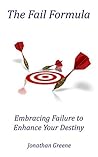 The Fail Formula: Embracing Failure To Enhance Your Destiny