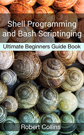Shell Programming and Bash Scripting: Ultimate Beginners Guide Book