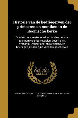Historie van de bedriegeryen der prietseren en moniken in de Roomsche kerke: Ontdekt door zeeker reyziger, in zijne gedane zeer nauwkeurige voyagien, ... aan zijne vrienden geschreven (Dutch Edition)