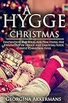 A Hygge Christmas: Inspiration and Ideas for Practising the Danish Art of Hygge and Enjoying Your Cosiest Christmas Ever