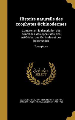 Histoire naturelle des zoophytes (c)chinodermes: Comprenant la description des crino(c)des, des ophiurides, des ast(c)rides, des (c)chinides et des holothurides; Tome plates (French Edition)