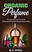 Organic Perfume: The way you want to smell. Delicious and natural recipes - Easily made (Homemade Perfume, Essential Oils, Aromatherapy, Natural Perfume Recipes Book 1)