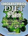 Cholesterol Diet Plan: The Secret Tips On How to Lower Cholesterol or Bring Your Cholesterol Down For a Healthy Future by Maintaining High HDL Cholesterol!