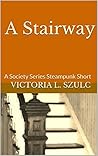 A Stairway: A Society Series Steampunk Short A Stairway: A Society Series Steampunk Short