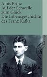 Auf Der Schwelle Zum Glück: Die Lebensgeschichte Des Franz Kafka