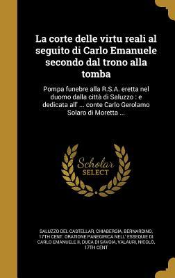 La corte delle virtu reali al seguito di Carlo Emanuele secondo dal trono alla tomba: Pompa funebre alla R.S.A. eretta nel duomo dalla città di ... Solaro di Moretta ... (Italian Edition)