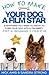 How to Make Your Dog a Film Star - Part 4: Becoming a Film Star: Everything you need to know to turn you dog into a celebrity
