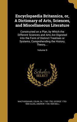 Encyclopaedia Britannica, or, A Dictionary of Arts, Sciences, and Miscellaneous Literature: Constructed on a Plan, by Which the Different Sciences and ... Comprehending the History, Theory,...;