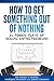 How To Get Something Out Of Nothing: 21 Power Plays Of Serial Entrepreneurs