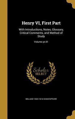 Henry VI, First Part: With Introductions, Notes, Glossary, Critical Comments, and Method of Study; Volume pt.01