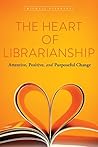 Book cover for The Heart of Librarianship: Attentive, Positive, and Purposeful Change