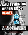 Calisthenics: Upper Body BLAST: 99 Bodyweight Exercises | The #1 Chest, Arms, Shoulders & Back Bodyweight Training Guide