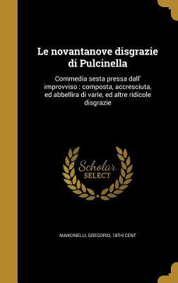 Le novantanove disgrazie di Pulcinella: Commedia sesta pressa dall' improvviso : composta, accresciuta, ed abbellira di varie, ed altre ridicole disgrazie (Italian Edition)