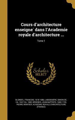 Cours d'architecture enseigné dans l'Academie royale d'architecture ...; Tome 1 (French Edition)