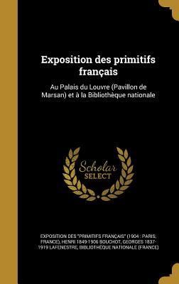 Exposition Des Primitifs Français: Au Palais Du Louvre (Pavillon de Marsan) Et a la Bibliothèque Nationale