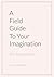 A Field Guide to Your Imagination: For living writers