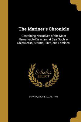 The Mariner's Chronicle: Containing Narratives of the Most Remarkable Disasters at Sea, Such as Shipwrecks, Storms, Fires, and Famines: