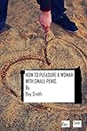 How to Pleasure a Woman with Your Small Penis by Ray Smith