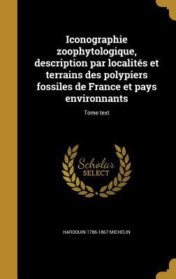 Iconographie zoophytologique, description par localités et terrains des polypiers fossiles de France et pays environnants; Tome text (French Edition)