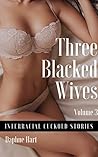 Three Blacked Wives: Volume 3: An Interracial Cuckold Collection