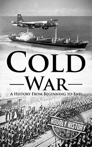 Cold War: A History From Beginning to End (The Cold War)
