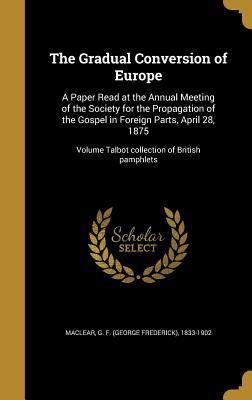The Gradual Conversion of Europe: A Paper Read at the Annual Meeting of the Society for the Propagation of the Gospel in Foreign Parts, April 28, 1875; Volume Talbot collection of British pamphlets