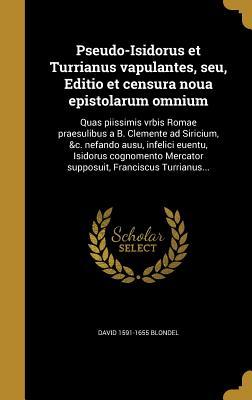 Pseudo-Isidorus et Turrianus vapulantes, seu, Editio et censura noua epistolarum omnium: Quas piissimis vrbis Romae praesulibus a B. Clemente ad ... Franciscus Turrianus... (Latin Edition)