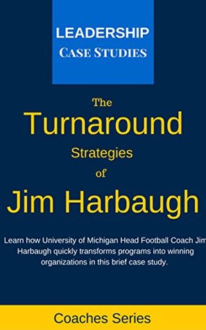 The Turnaround Strategies of Jim Harbaugh: How the University of Michigan Head Football Coach Changes the Culture to Immediately Increase Performance (Kindle Edition)