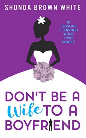 Don't Be A Wife To A Boyfriend: 10 Lessons I Learned When I Was Single (Kindle Edition)