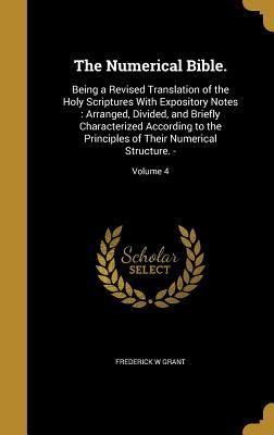 The Numerical Bible.: Being a Revised Translation of the Holy Scriptures with Expository Notes: Arranged, Divided, and Briefly Characterized According to the Principles of Their Numerical Structure. -; Volume 4