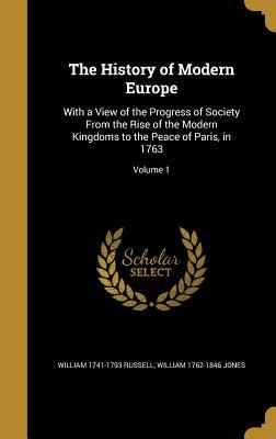 The History of Modern Europe: With a View of the Progress of Society From the Rise of the Modern Kingdoms to the Peace of Paris, in 1763; Volume 1